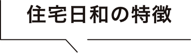 住宅日和の特徴